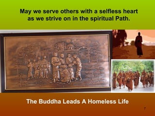 May we serve others with a selfless heart
  as we strive on in the spiritual Path.




  The Buddha Leads A Homeless Life
                                            7
 