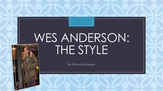 WES ANDERSON:
THE STYLE
C

By Danny Savarese

 