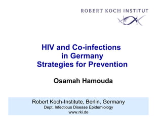 HIV and Co-infections  in Germany Strategies for Prevention  Osamah Hamouda Robert Koch-Institute, Berlin, Germany Dept. Infectious Disease Epidemiology www.rki.de 