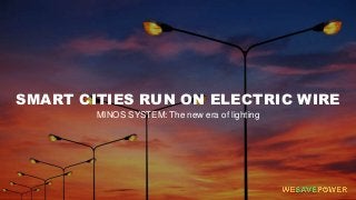 SMART CITIES RUN ON ELECTRIC WIRE
MINOS SYSTEM: The new era of lighting
 