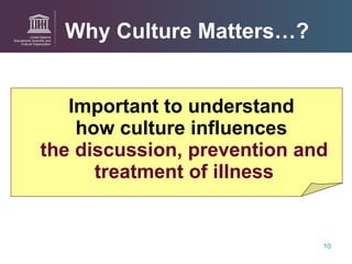 Why Culture Matters…? Important to understand  how culture influences  the discussion, prevention and treatment of illness 