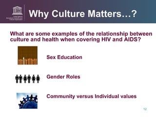 What are some examples of the relationship between culture and health   when covering HIV and AIDS?     Sex Education  Gender Roles  Community versus Individual values Why Culture Matters…? 