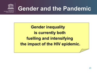 Gender and the Pandemic Gender inequality  is currently both  fuelling and intensifying  the impact of the HIV epidemic. 
