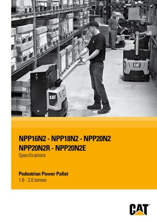 Pedestrian Power Pallet
1.6 - 2.0 tonnes
NPP16N2 - NPP18N2 - NPP20N2
NPP20N2R - NPP20N2E
Specifications
 