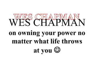 WES CHAPMAN 
on owning your power no 
matter what life throws 
at you  
 