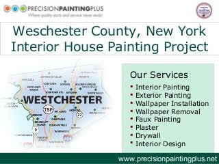 Weschester County, New York
Interior House Painting Project
Our Services
www.precisionpaintingplus.net
 Interior Painting
 Exterior Painting
 Wallpaper Installation
 Wallpaper Removal
 Faux Painting
 Plaster
 Drywall
 Interior Design
 