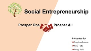 Prosper OneProsper One
Social EntrepreneurshipSocial Entrepreneurship
Prosper AllProsper All
Presented By:Presented By:
Darshan Bankar
Niraj Patel
Amey Naik
 