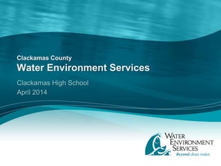 Clackamas County
Water Environment Services
Clackamas High School
April 2014
 
