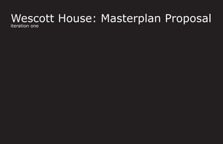 Wescott House: Masterplan Proposal
iteration one
 