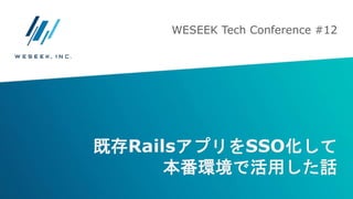 既存RailsアプリをSSO化して
本番環境で活用した話
WESEEK Tech Conference #12
 