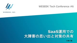SaaS運用での
大障害の思い出と対策の共有
WESEEK Tech Conference #6
大噴火編
 