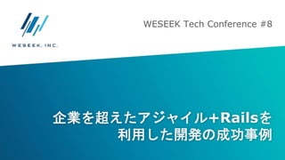 企業を超えたアジャイル+Railsを
利用した開発の成功事例
WESEEK Tech Conference #8
 