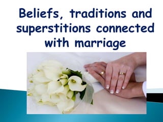Beliefs, traditions and
superstitions connected
     with marriage
 