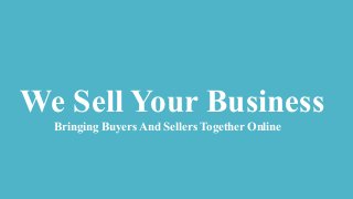 We Sell Your Business
Bringing Buyers And Sellers Together Online
 
