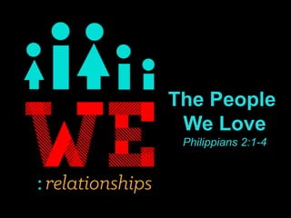 The People
We Love
Philippians 2:1-4
 