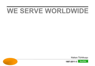 WE SERVE WORLDWIDE




                          Hakan Türkkuşu
WE SERVE WORLDWIDE   1987-2011 ©   NestNet
 