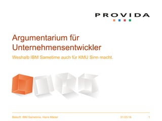 31.03.14Belsoft: IBM Sametime, Hans Mäder 1
Argumentarium für
Unternehmensentwickler
Weshalb IBM Sametime auch für KMU Sinn macht.
 