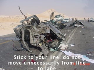 Stick to your line, do not move unnecessarily from line to lane 