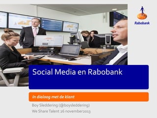 Social Media en Rabobank
In dialoog met de klant
Boy Sleddering (@boysleddering)
We Share Talent 26 november2013

 