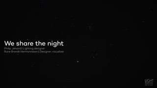 We share the night
Philip Jelvard | Lighting designer
Rune Brandt Hermannsson | Designer, visualizer
 