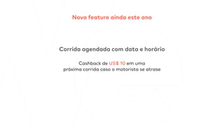 Corrida agendada com data e horário
Cashback de US$ 10 em uma
próxima corrida caso o motorista se atrase
Nova feature ainda este ano
 