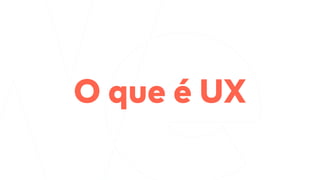 O que é UX
 