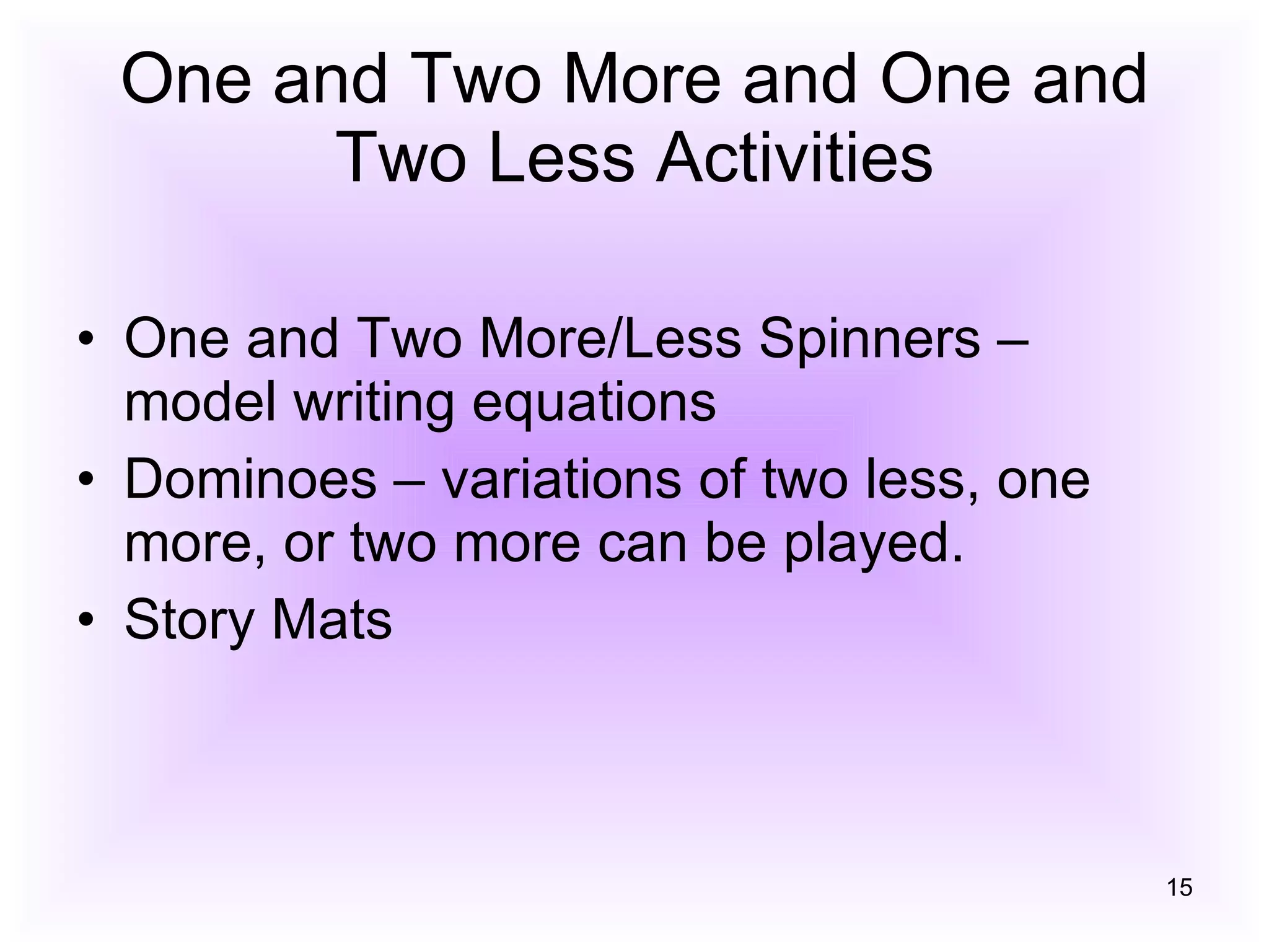 One and Two More and One and Two Less Activities One and Two More/Less Spinners – model writing equations Dominoes – variations of two less, one more, or two more can be played. Story Mats 