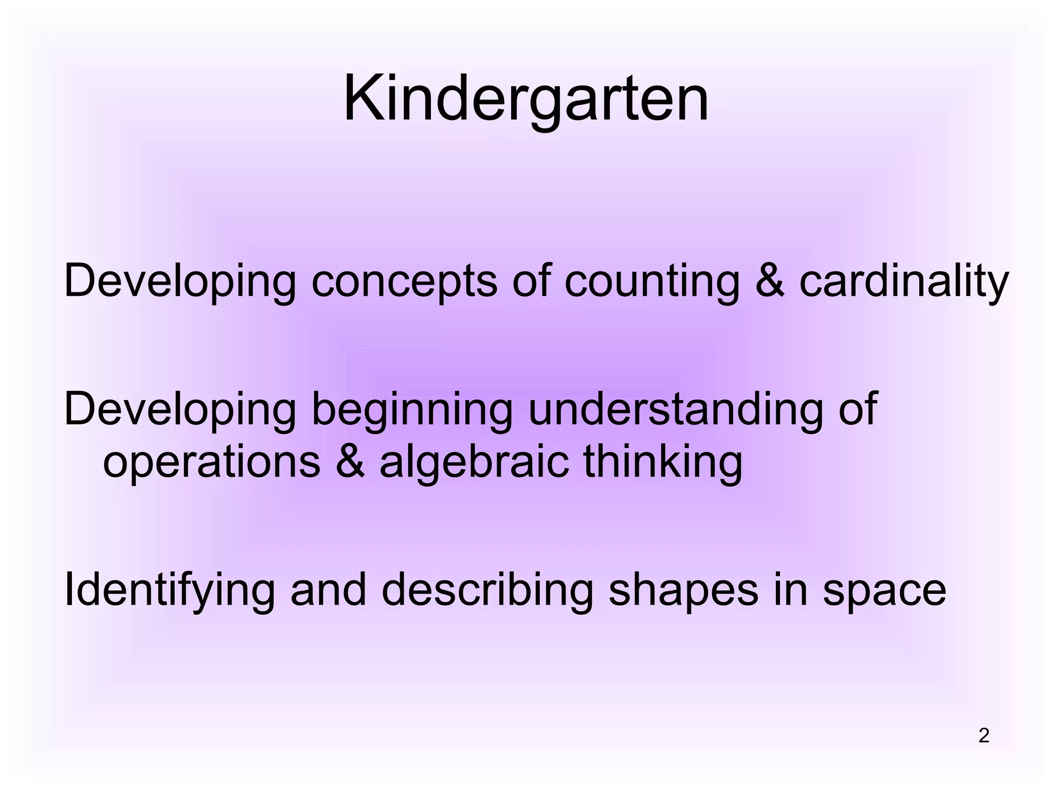 Kindergarten Developing concepts of counting & cardinality  Developing beginning understanding of operations & algebraic thinking  Identifying and describing shapes in space  