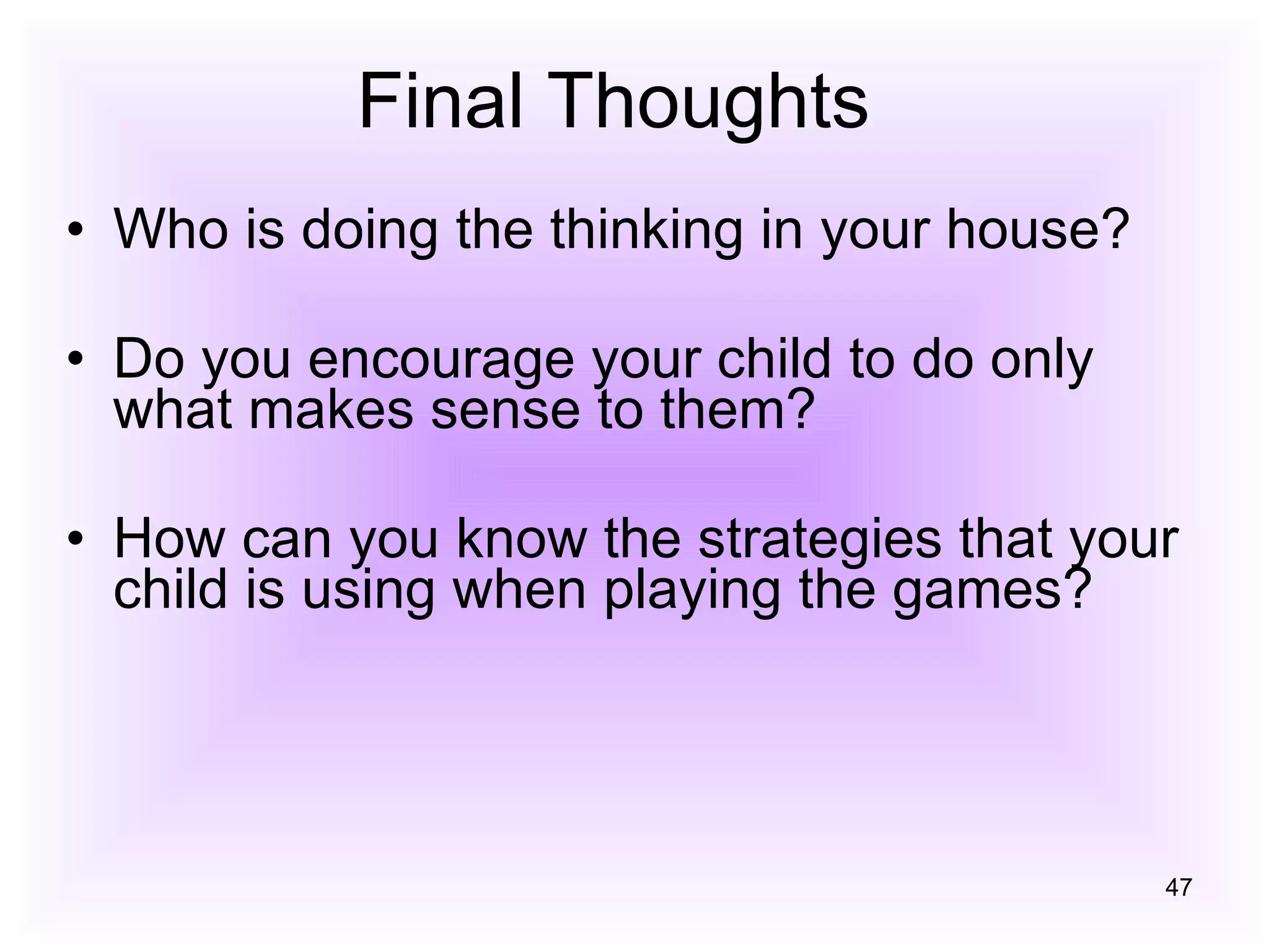 Final Thoughts Who is doing the thinking in your house? Do you encourage your child to do only what makes sense to them? How can you know the strategies that your child is using when playing the games? 