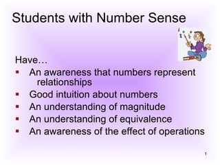 Students with Number Sense Have…  An awareness that numbers represent  relationships  Good intuition about numbers  An understanding of magnitude  An understanding of equivalence  An awareness of the effect of operations 