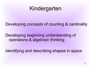 Kindergarten Developing concepts of counting & cardinality  Developing beginning understanding of operations & algebraic thinking  Identifying and describing shapes in space  