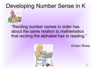 Developing Number Sense in K “Reciting number names in order has about the same relation to mathematics that reciting the alphabet has to reading.” Evelyn Sharp 