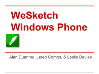 WeSketch
 Windows Phone
8
Alan Duanmu, Jared Combs, & Leslie Davies
 