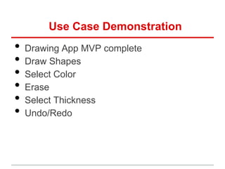 Use Case Demonstration
•   Drawing App MVP complete
•   Draw Shapes
•   Select Color
•   Erase
•   Select Thickness
•   Undo/Redo
 