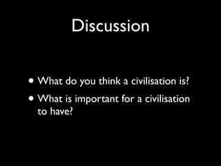 Discussion


• What do you think a civilisation is?
• What is important for a civilisation
  to have?
 