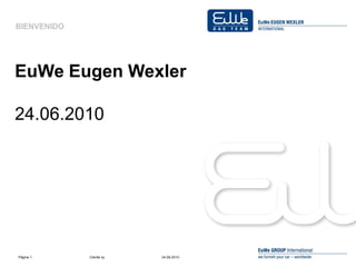 BIENVENIDO




EuWe Eugen Wexler

24.06.2010




Página 1     Cliente xy   24.06.2010
 