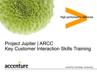 Project Jupiter | ARCC
Key Customer Interaction Skills Training
 