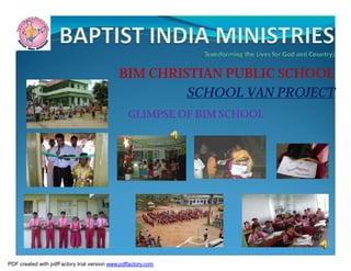 BIM CHRISTIAN PUBLIC SCHOOL
                                                      SCHOOL VAN PROJECT
                                                 GLIMPSE OF BIM SCHOOL




PDF created with pdfFactory trial version www.pdffactory.com
 