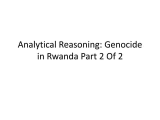 Analytical Reasoning: Genocide
in Rwanda Part 2 Of 2
 
