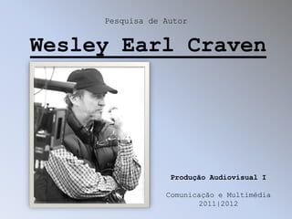 Pesquisa de Autor


Wesley Earl Craven




                  Produção Audiovisual I

                 Comunicação e Multimédia
                        2011|2012
 