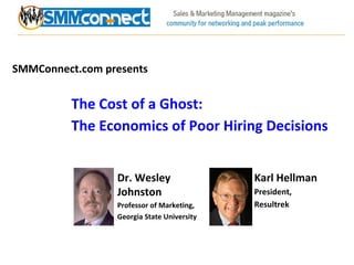 SMMConnect.com presents The Cost of a Ghost:  The Economics of Poor Hiring Decisions Karl Hellman President, Resultrek Dr. Wesley Johnston Professor of Marketing, Georgia State University 