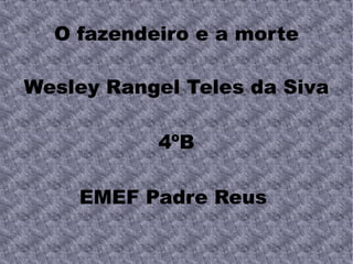 O fazendeiro e a morte Wesley Rangel Teles da Siva 4ºB EMEF Padre Reus  