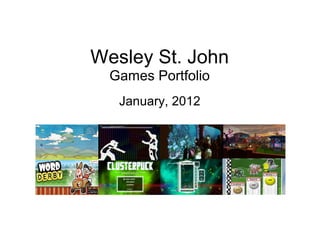 Wesley St. John
Games Portfolio
January, 2012
 