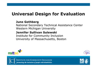 Universal Design for Evaluation
June Gothberg
National Secondary Technical Assistance Center
Western Michigan University
Jennifer Sullivan Sulewski
Institute for Community Inclusion
University of Massachusetts, Boston

 