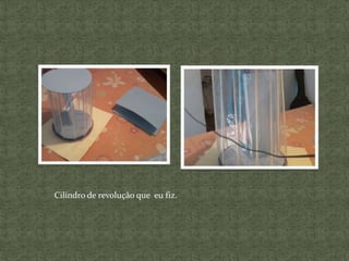 Cilindro de revolução que eu fiz.
 