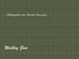  Bibliografia: site Mundo Educação.
Weslley Gois
 