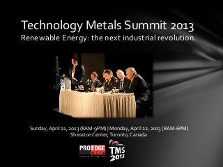 Technology Metals Summit 2013
Renewable Energy: the next industrial revolution.
Sunday, April 21, 2013 (8AM-9PM) | Monday, April 22, 2013 (8AM-6PM)
Sheraton Center,Toronto, Canada
 