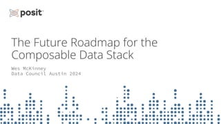The Future Roadmap for the
Composable Data Stack
Wes McKinney
Data Council Austin 2024
 
