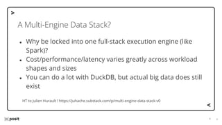 ⌵
⌵
A Multi-Engine Data Stack?
● Why be locked into one full-stack execution engine (like
Spark)?
● Cost/performance/latency varies greatly across workload
shapes and sizes
● You can do a lot with DuckDB, but actual big data does still
exist
HT to Julien Hurault ! https://juhache.substack.com/p/multi-engine-data-stack-v0
 