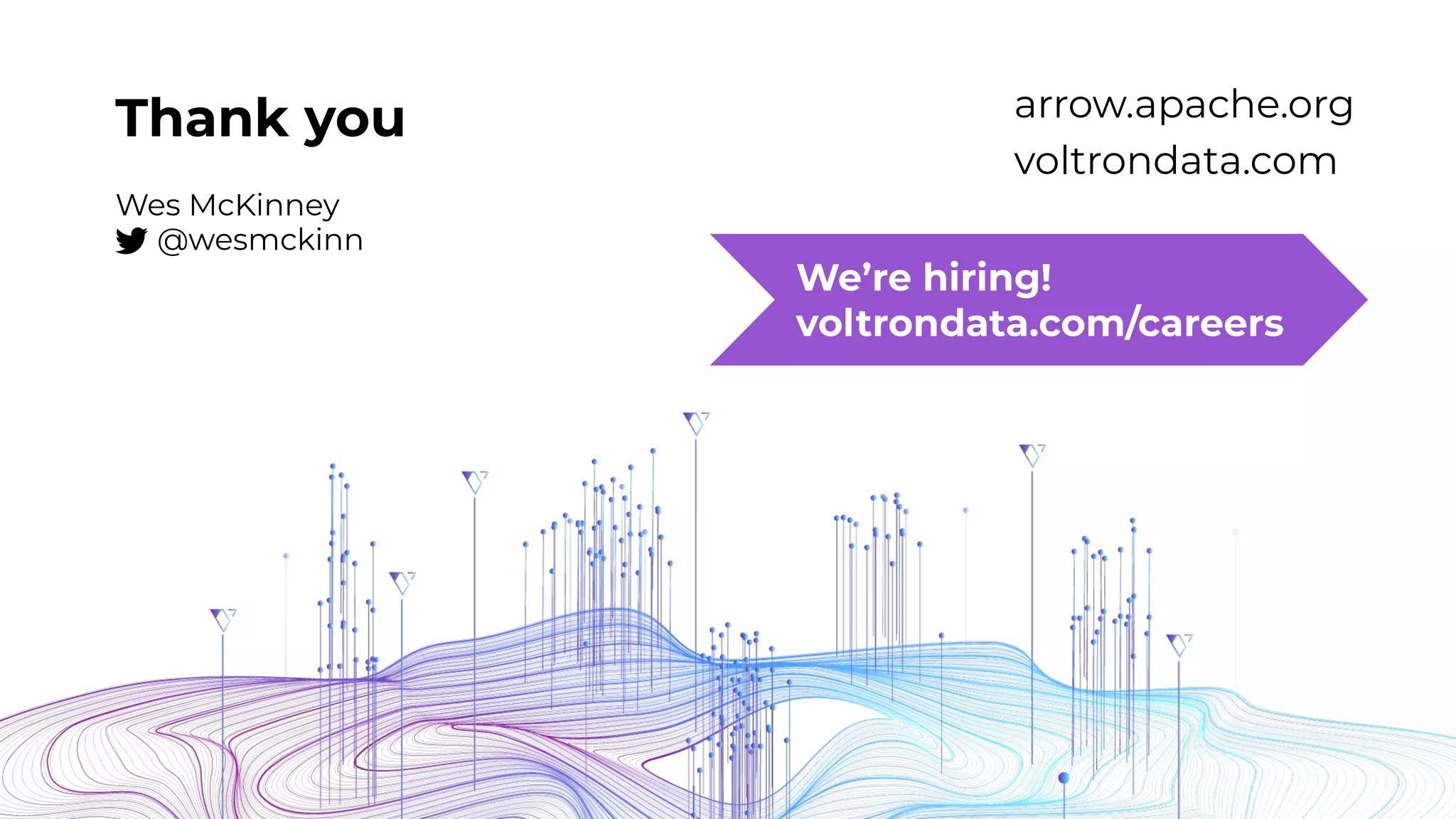 Thank you
Wes McKinney
@wesmckinn
arrow.apache.org
voltrondata.com
We’re hiring!
voltrondata.com/careers
 